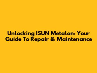 Unlocking ISUN Metalon: Your Guide To Repair & Maintenance