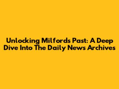 Unlocking Milford's Past: A Deep Dive Into The Daily News Archives