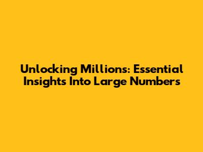 Unlocking Millions: Essential Insights Into Large Numbers