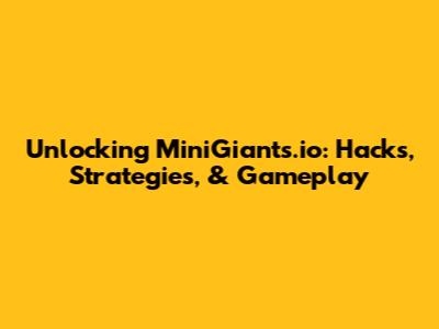 Unlocking MiniGiants.io: Hacks, Strategies, & Gameplay