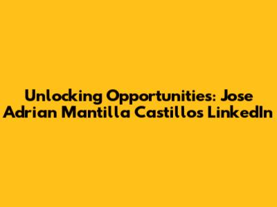 Unlocking Opportunities: Jose Adrian Mantilla Castillo's LinkedIn