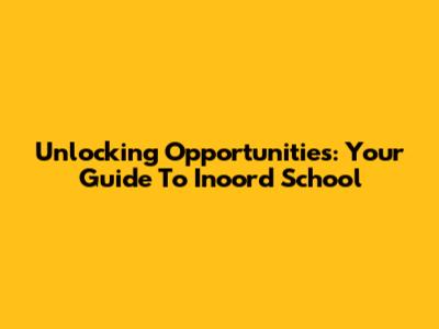 Unlocking Opportunities: Your Guide To Inoord School