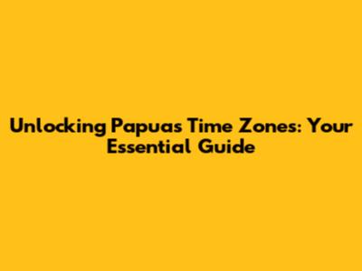 Unlocking Papua's Time Zones: Your Essential Guide