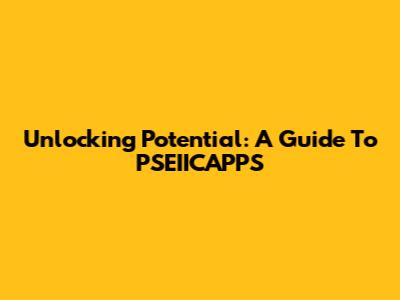 Unlocking Potential: A Guide To PSEIICAPPS