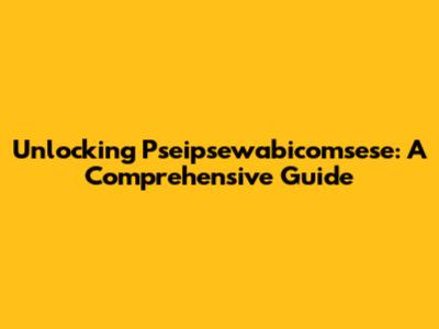 Unlocking Pseipsewabicomsese: A Comprehensive Guide