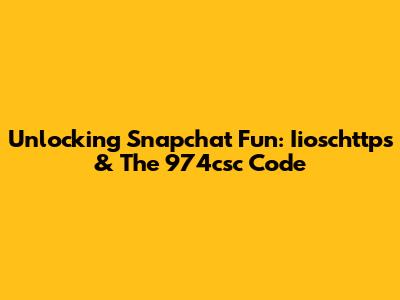 Unlocking Snapchat Fun: Iioschttps & The 974csc Code