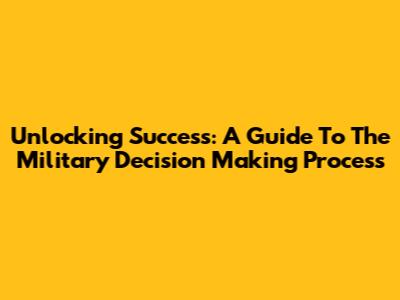 Unlocking Success: A Guide To The Military Decision Making Process