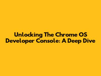 Unlocking The Chrome OS Developer Console: A Deep Dive