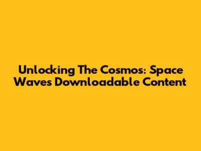 Unlocking The Cosmos: Space Waves Downloadable Content