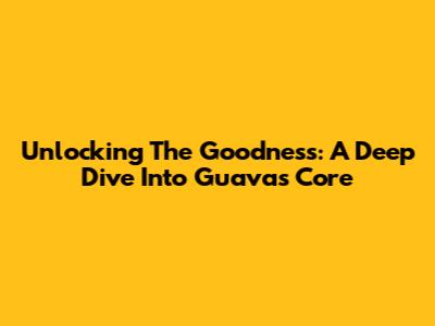 Unlocking The Goodness: A Deep Dive Into Guava's Core