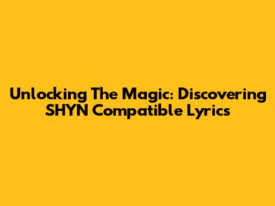 Unlocking The Magic: Discovering SHYN Compatible Lyrics