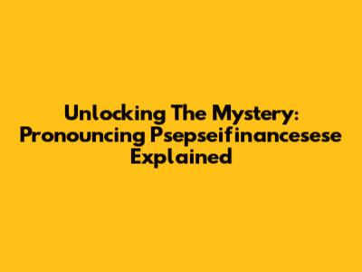 Unlocking The Mystery: Pronouncing 'Psepseifinancesese' Explained