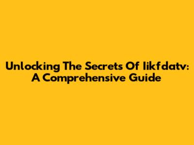 Unlocking The Secrets Of Iikfdatv: A Comprehensive Guide