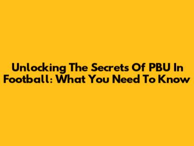 Unlocking The Secrets Of PBU In Football: What You Need To Know
