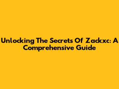 Unlocking The Secrets Of Zackxc: A Comprehensive Guide