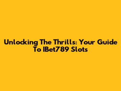 Unlocking The Thrills: Your Guide To IBet789 Slots