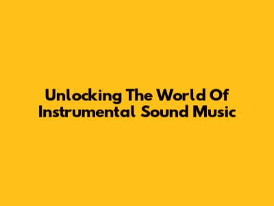 Unlocking The World Of Instrumental Sound Music