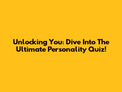 Unlocking You: Dive Into The Ultimate Personality Quiz!