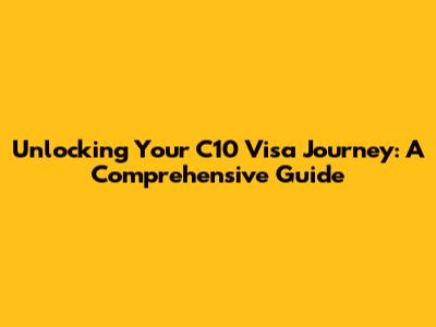 Unlocking Your C10 Visa Journey: A Comprehensive Guide