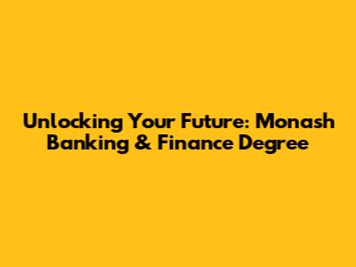 Unlocking Your Future: Monash Banking & Finance Degree
