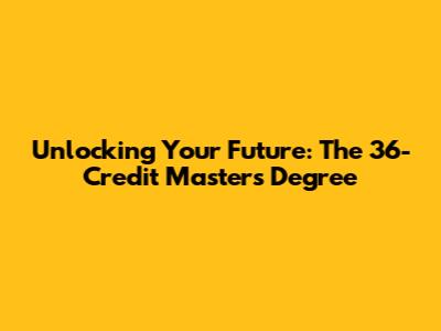 Unlocking Your Future: The 36-Credit Master's Degree