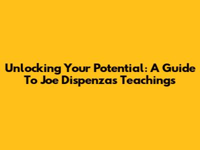 Unlocking Your Potential: A Guide To Joe Dispenza's Teachings