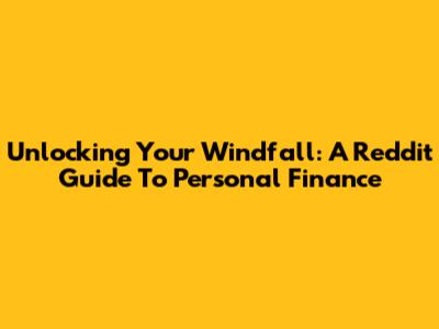 Unlocking Your Windfall: A Reddit Guide To Personal Finance