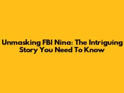 Unmasking FBI Nina: The Intriguing Story You Need To Know