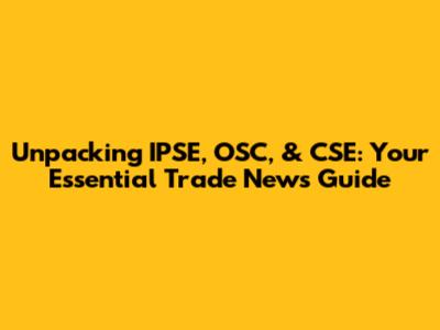 Unpacking IPSE, OSC, & CSE: Your Essential Trade News Guide