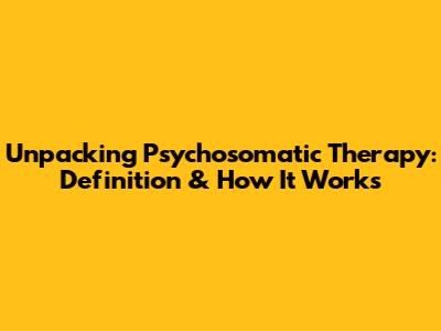 Unpacking Psychosomatic Therapy: Definition & How It Works