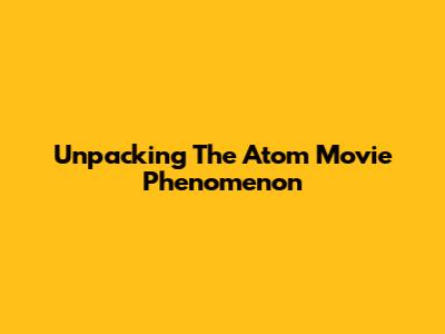 Unpacking The Atom Movie Phenomenon