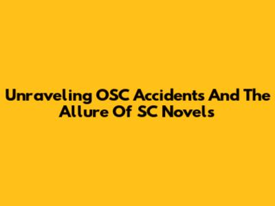 Unraveling OSC Accidents And The Allure Of SC Novels