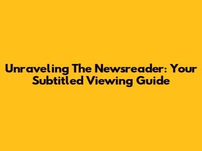 Unraveling The Newsreader: Your Subtitled Viewing Guide