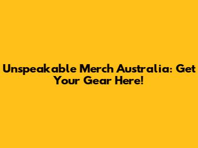 Unspeakable Merch Australia: Get Your Gear Here!