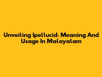 Unveiling 'Ipellucid': Meaning And Usage In Malayalam