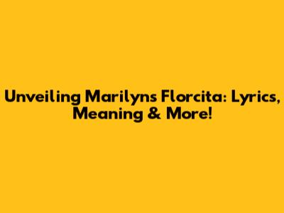 Unveiling 'Marilyn's Florcita': Lyrics, Meaning & More!