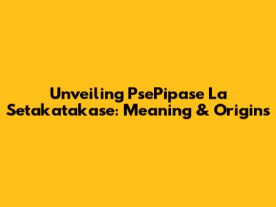Unveiling 'PsePipase La Setakatakase': Meaning & Origins