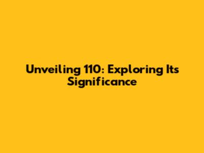 Unveiling 110: Exploring Its Significance