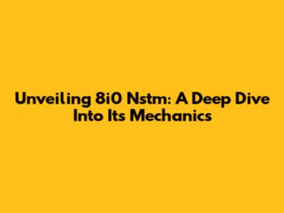 Unveiling 8i0 Nstm: A Deep Dive Into Its Mechanics