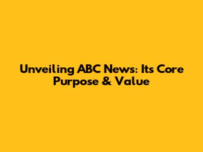 Unveiling ABC News: Its Core Purpose & Value