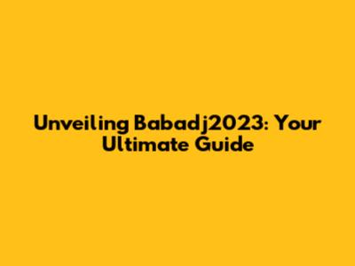 Unveiling Babadj2023: Your Ultimate Guide