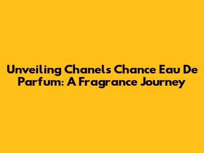 Unveiling Chanel's Chance Eau De Parfum: A Fragrance Journey