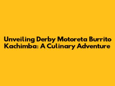 Unveiling Derby Motoreta Burrito Kachimba: A Culinary Adventure