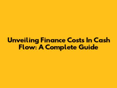 Unveiling Finance Costs In Cash Flow: A Complete Guide