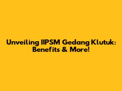 Unveiling IIPSM Gedang Klutuk: Benefits & More!
