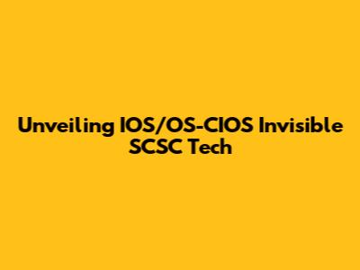 Unveiling IOS/OS-CIOS Invisible SCSC Tech