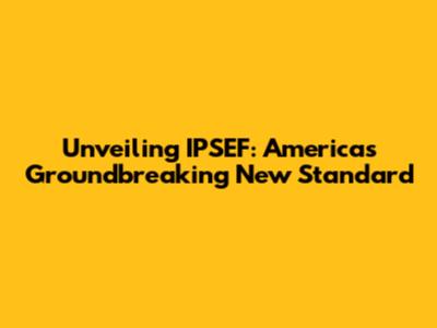 Unveiling IPSEF: America's Groundbreaking New Standard