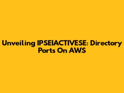 Unveiling IPSEIACTIVESE: Directory Ports On AWS