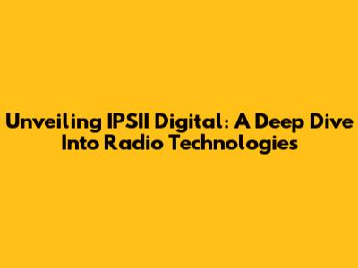 Unveiling IPSII Digital: A Deep Dive Into Radio Technologies
