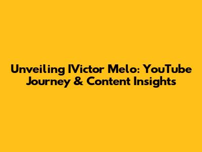 Unveiling IVictor Melo: YouTube Journey & Content Insights